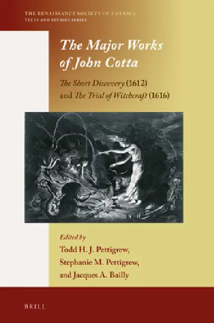 The Major Works of John Cotta: The Short Discovery (1612) and the Trial of Witchcraft (1616) by Todd H. J. Pettigrew, Stephanie M. Pettigrew, Jacques A. Bailly