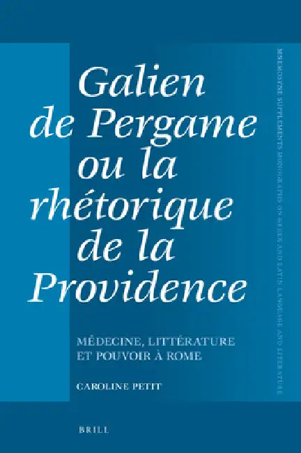 Galien de Pergame Ou La Rhétorique de la Providence: Médecine, Littérature Et Pouvoir À Rome by Caroline Petit