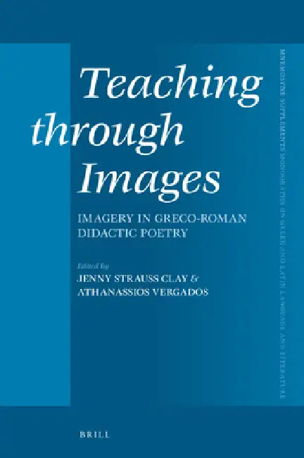 Teaching Through Images: Imagery in Greco-Roman Didactic Poetry by Jenny Strauss Clay, Athanassios Vergados