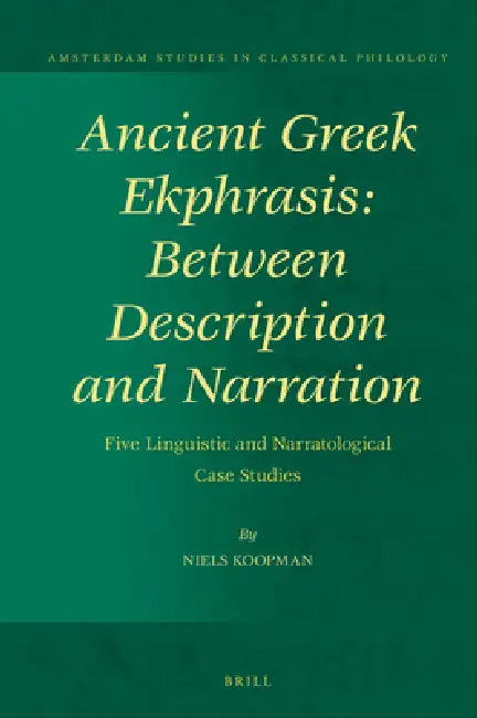 Ancient Greek Ekphrasis: Between Description and Narration: Five Linguistic and Narratological Case Studies by Niels Koopman