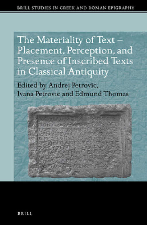 The Materiality of Text - Placement, Perception, and Presence of Inscribed Texts in Classical Antiquity by Andrej Petrovic