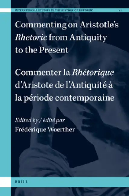 Commenting on Aristotle's Rhetoric, from Antiquity to the Present / Commenter La Rhétorique d'Aristote, de l'Antiquité À La Période Contemporaine by Frédérique Woerther