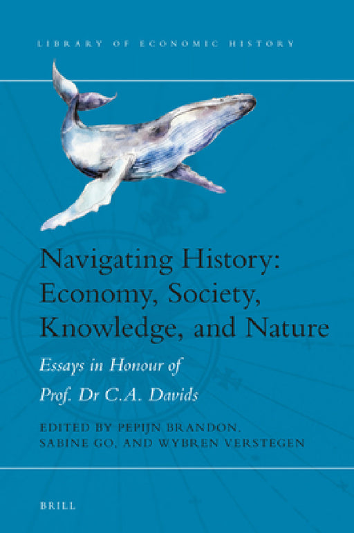 Navigating History: Economy, Society, Knowledge, and Nature: Essays in Honour of Prof. Dr. C.A. Davids by Pepijn Brandon, Go Sabine, Verstegen Wybren