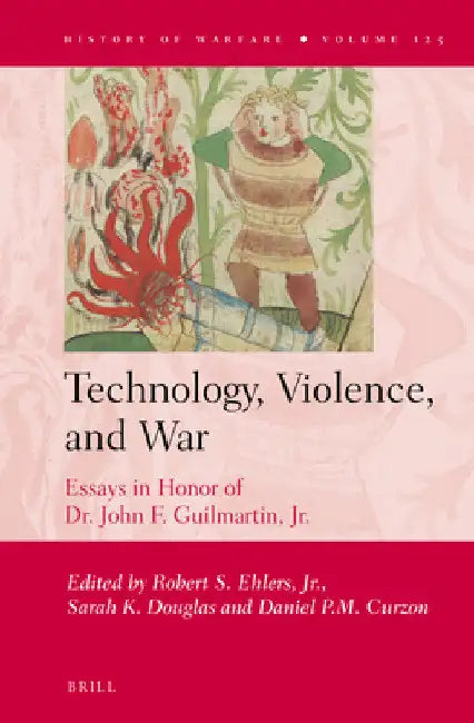 Technology, Violence, and War: Essays in Honor of Dr. John F. Guilmartin, Jr. by Jr. Ehlers Robert S.