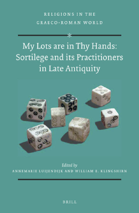 My Lots are in Thy Hands: Sortilege and its Practitioners in Late Antiquity by Annemarie Luijendijk
