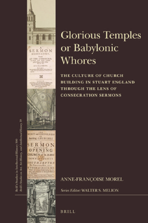 Glorious Temples or Babylonic Whores: The Culture of Church Building in Stuart England Through the Lens of Consecration Sermons by Anne-Françoise Morel