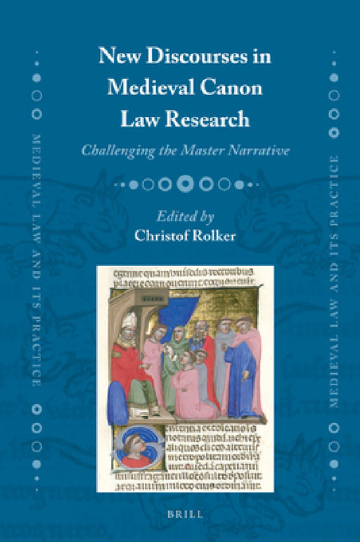 New Discourses in Medieval Canon Law Research: Challenging the Master Narrative by Christof Rolker