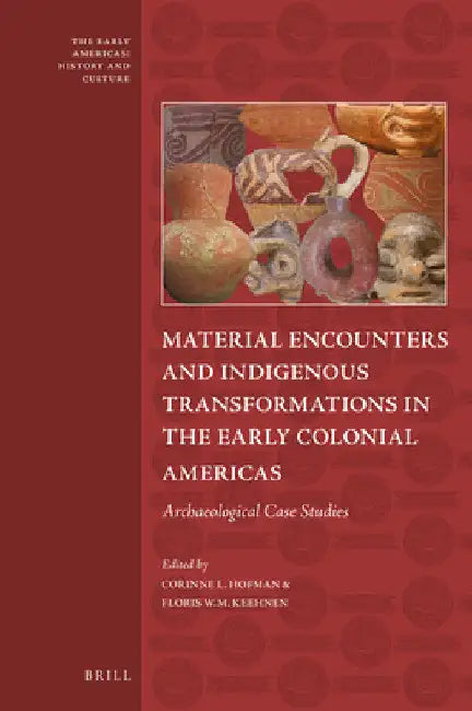 Material Encounters and Indigenous Transformations in the Early Colonial Americas: Archaeological Case Studies by Corinne Hofman