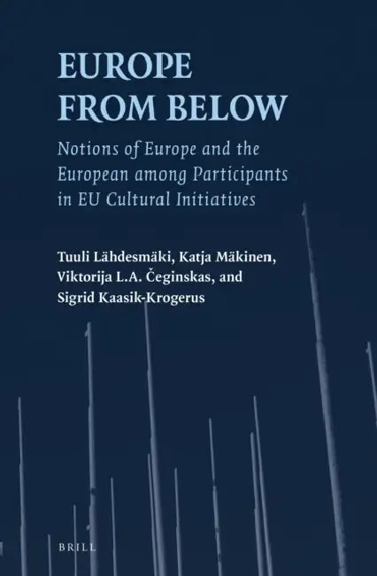 Europe from Below: Notions of Europe and the European Among Participants in EU Cultural Initiatives by Tuuli Lähdesmäki, Katja Mäkinen, Viktorija Linda Aldona Čeginskas