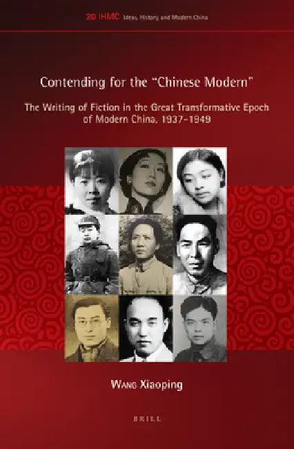 Contending for the Chinese Modern: The Writing of Fiction in the Great Transformative Epoch of Modern China, 1937-1949 by Xiaoping Wang