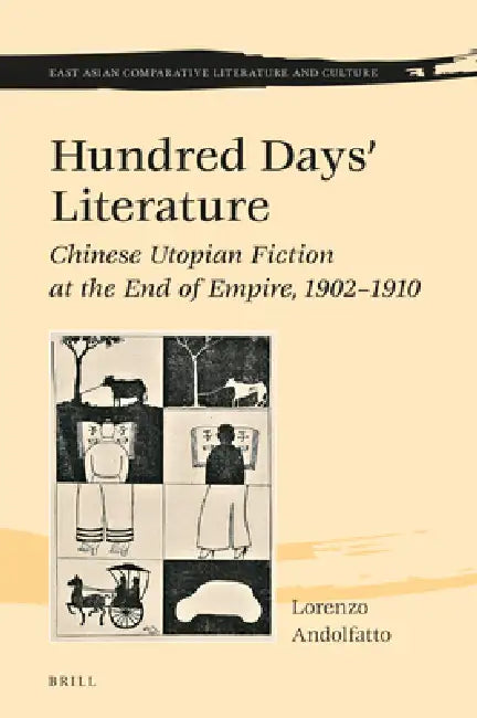 Hundred Days' Literature: Chinese Utopian Fiction at the End of Empire, 1902-1910 by Lorenzo Andolfatto