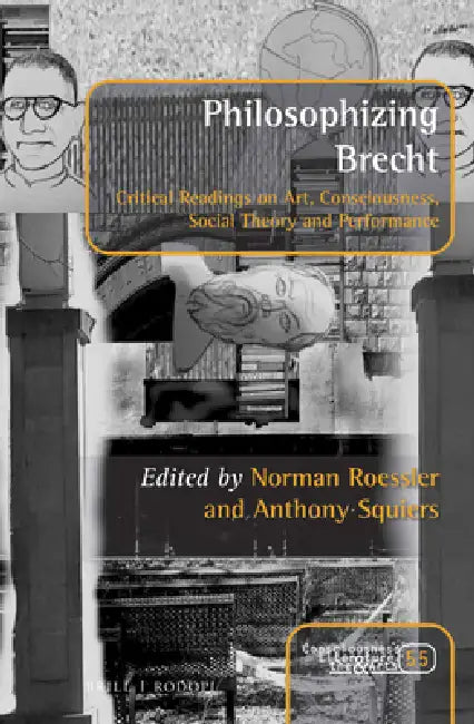Philosophizing Brecht: Critical Readings on Art, Consciousness, Social Theory and Performance by Norman Roessler, Anthony Squiers