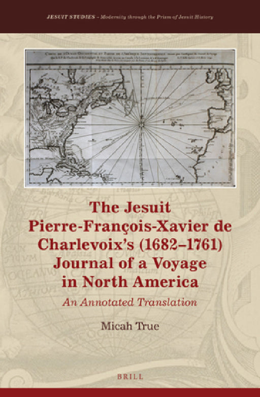 The Jesuit Pierre-François-Xavier de Charlevoix's (1682-1761) Journal of a Voyage in North America: An Annotated Translation by Micah True