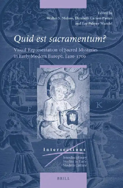 Quid Est Sacramentum?: Visual Representation of Sacred Mysteries in Early Modern Europe, 1400-1700 by Walter Melion