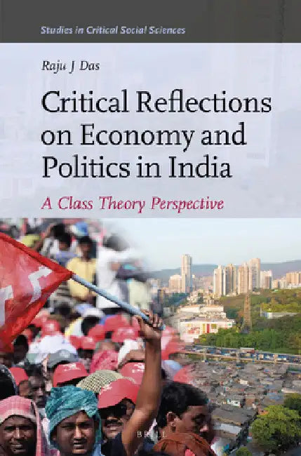 Critical Reflections on Economy and Politics in India: A Class Theory Perspective by Raju J. Das