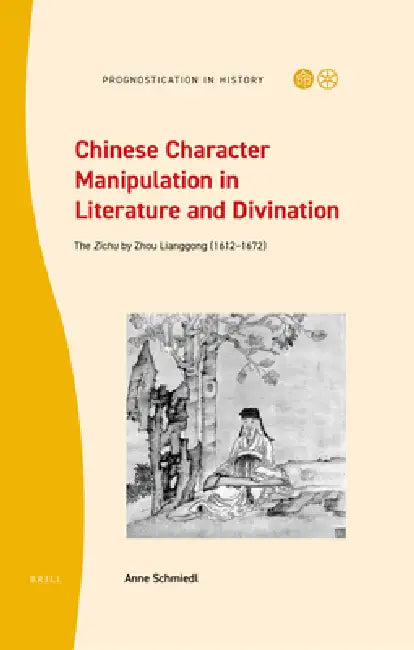 Chinese Character Manipulation in Literature and Divination: The Zichu by Zhou Lianggong (1612-1672) by Anne Kathrin Schmiedl