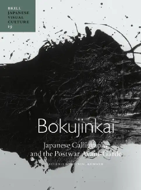 Bokujinkai: Japanese Calligraphy and the Postwar Avant-Garde by Eugenia Bogdanova-Kummer