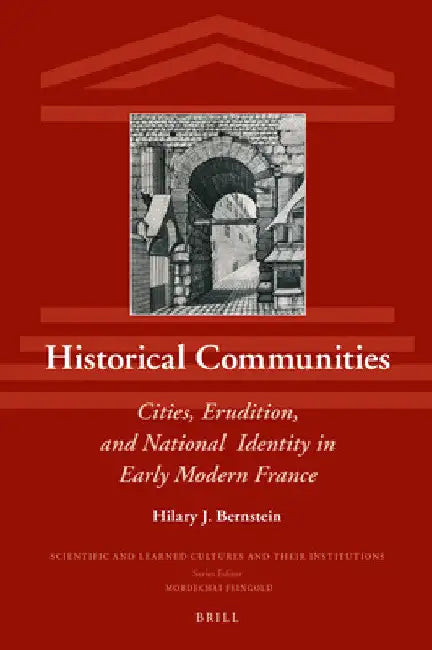 Historical Communities: Cities, Erudition, and National Identity in Early Modern France by Hilary J. Bernstein