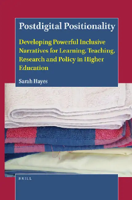 Postdigital Positionality: Developing Powerful Inclusive Narratives for Learning, Teaching, Research and Policy in Higher Education by Sarah Hayes