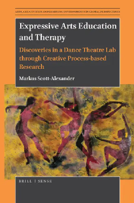 Expressive Arts Education and Therapy: Discoveries in a Dance Theatre Lab Through Creative Process-Based Research by Markus Scott-Alexander