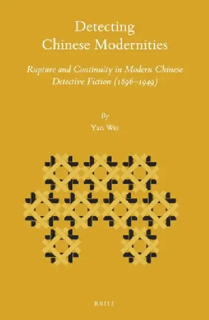 Detecting Chinese Modernities: Rupture and Continuity in Modern Chinese Detective Fiction (1896-1949) by Yan Wei