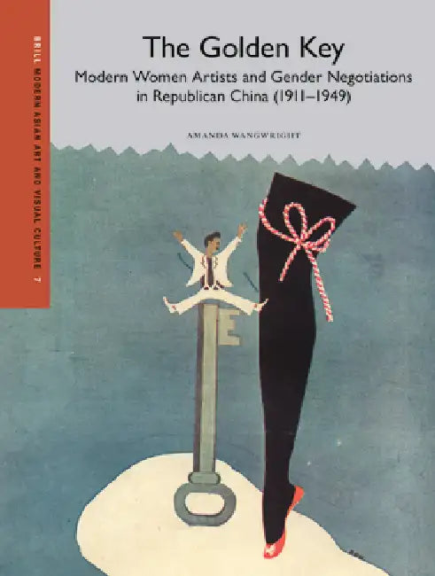 The Golden Key: Modern Women Artists and Gender Negotiations in Republican China (1911-1949) by Amanda Wangwright
