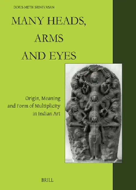 Many Heads, Arms and Eyes: Origin, Meaning and Form of Multiplicity in Indian Art by Doris Meth Srinivasan