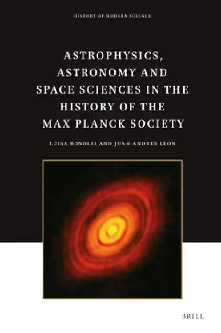 Astrophysics, Astronomy and Space Sciences in the History of the Max Planck Society by Luisa Bonolis