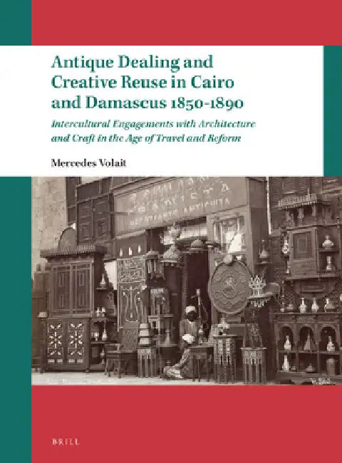 Antique Dealing and Creative Reuse in Cairo and Damascus 1850-1890 by Mercedes Volait