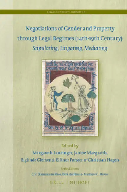 Negotiations of Gender and Property Through Legal Regimes (14th-19th Century): Stipulating, Litigating, Mediating by Margareth Lanzinger