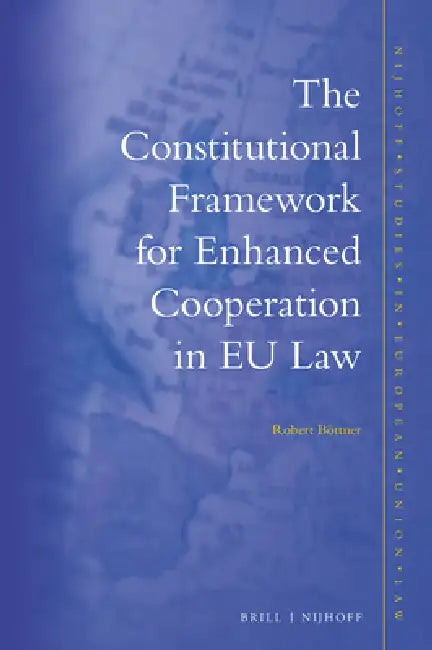 The Constitutional Framework for Enhanced Cooperation in EU Law by Robert Böttner