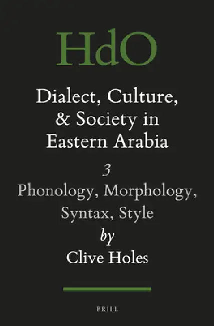 Dialect, Culture, and Society in Eastern Arabia, Volume III: Phonology, Morphology, Syntax, Style by Clive Holes