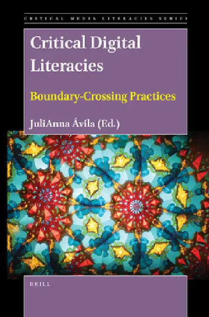 Critical Digital Literacies: Boundary-Crossing Practices by Julianna Ávila