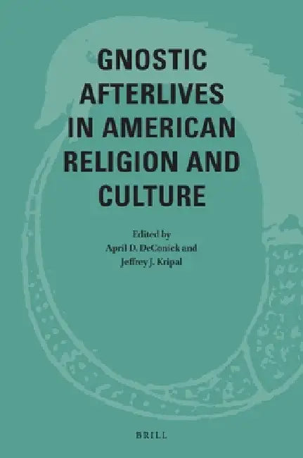 Gnostic Afterlives in American Religion and Culture by April Deconick