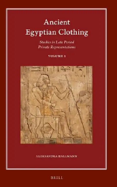 Ancient Egyptian Clothing: Studies in Late Period Private Representations: Volume 1 by Aleksandra Hallmann