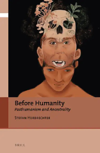 Before Humanity: Posthumanism and Ancestrality by Stefan Herbrechter