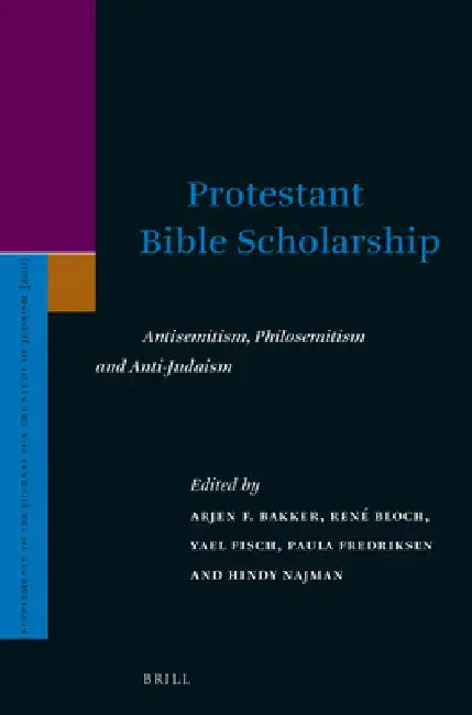 Protestant Bible Scholarship: Antisemitism, Philosemitism and Anti-Judaism by Arjen Bakker