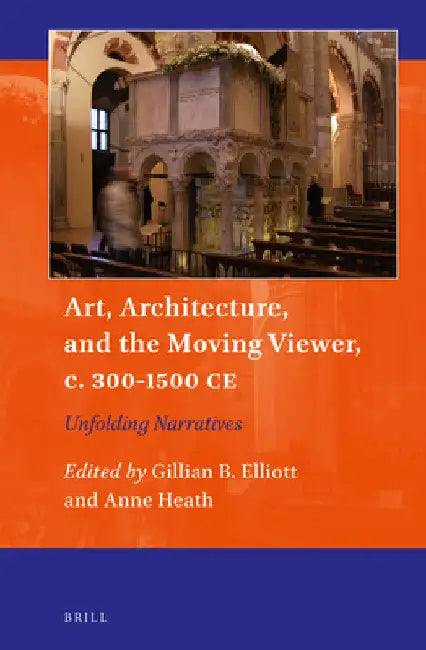 Art, Architecture, and the Moving Viewer, C. 300-1500 CE: Unfolding Narratives by Gillian B. Elliott