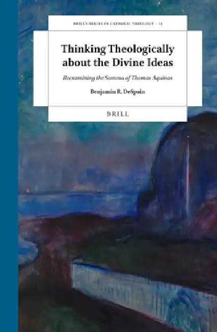 Thinking Theologically about the Divine Ideas: Reexamining the Summa of Thomas Aquinas by Benjamin R. DeSpain