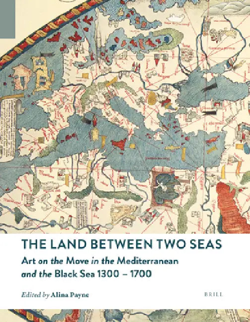 The Land Between Two Seas: Art on the Move in the Mediterranean and the Black Sea 1300-1700 by Alina Payne