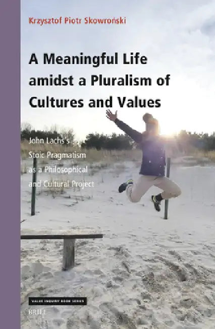 A Meaningful Life Amidst a Pluralism of Cultures and Values: John Lachs's Stoic Pragmatism as a Philosophical and Cultural Project by Krzysztof Piotr Skowroński
