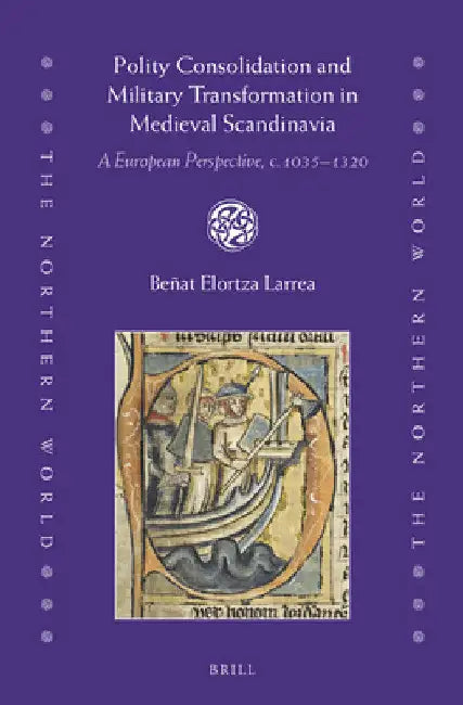 Polity Consolidation and Military Transformation in Medieval Scandinavia: A European Perspective, C.1035-1320 by Beñat Elortza Larrea