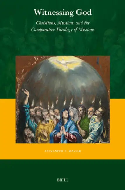 Witnessing God: Christians, Muslims, and the Comparative Theology of Missions by Alexander E. Massad