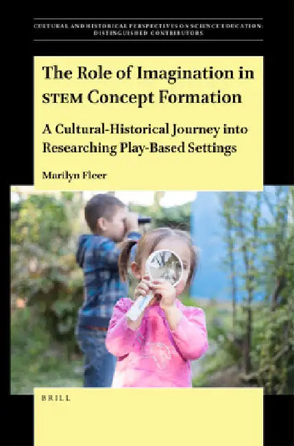 The Role of Imagination in Stem Concept Formation: A Cultural-Historical Journey Into Researching Play-Based Settings by Marilyn Fleer