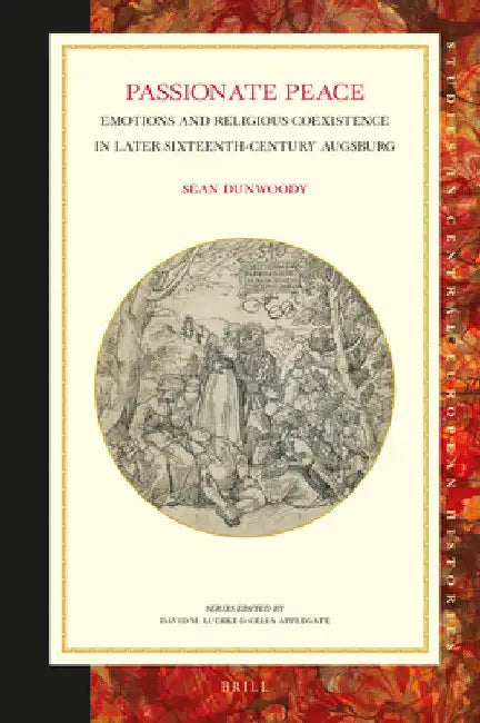 Passionate Peace: Emotions and Religious Coexistence in Later Sixteenth-Century Augsburg by Sean Dunwoody