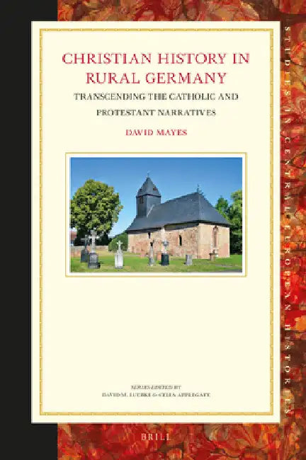 Christian History in Rural Germany: Transcending the Catholic and Protestant Narratives by David Mayes