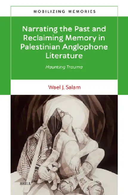 Narrating the Past and Reclaiming Memory in Palestinian Anglophone Literature: Haunting Trauma by Wael J. Salam