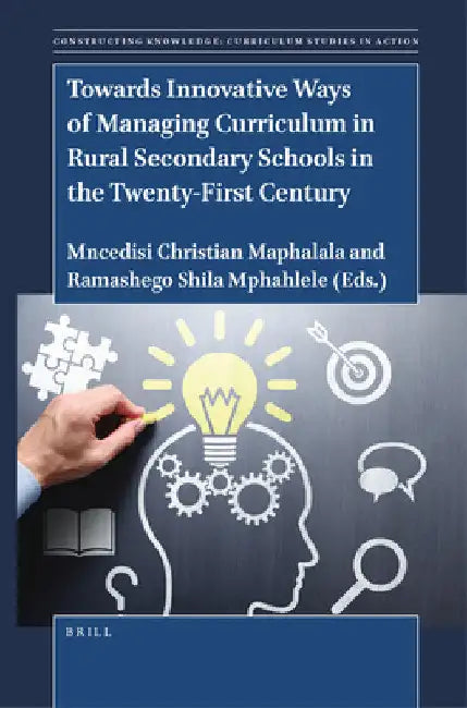 Towards Innovative Ways of Managing Curriculum in Rural Secondary Schools in the Twenty-First Century by Mncedisi Christian Maphalala