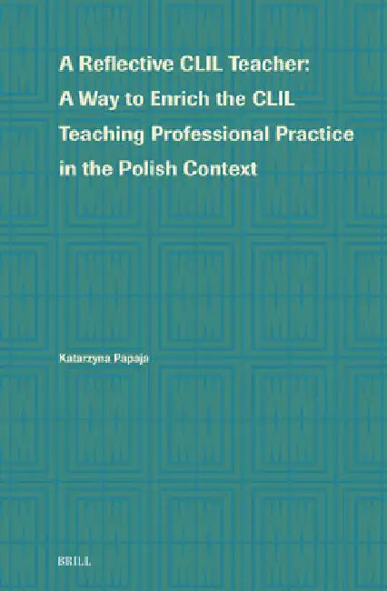 A Reflective CLIL Teacher: A Way to Enrich the CLIL Teaching Professional Practice in the Polish Context by Katarzyna Lidia Papaja