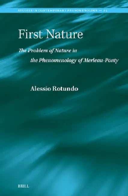 First Nature. The Problem of Nature in the Phenomenology of Merleau-Ponty by Alessio Rotundo